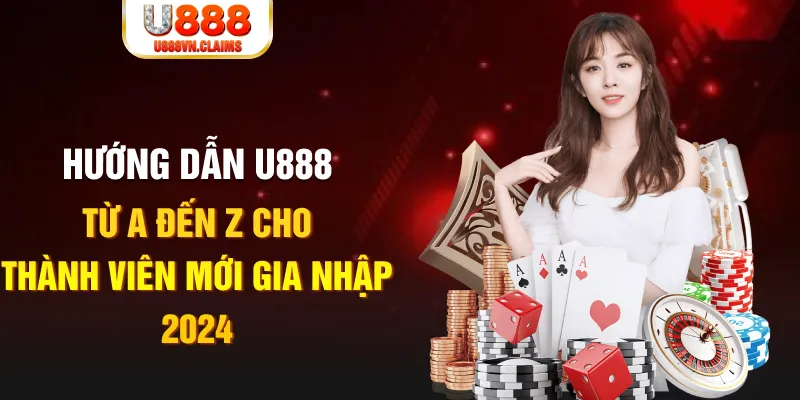 Hướng Dẫn U888 Từ A Đến Z Cho Thành Viên Mới Gia Nhập 2024