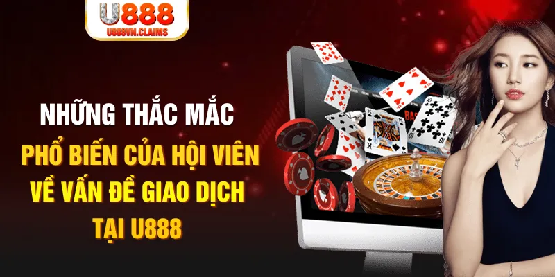 Những thắc mắc phổ biến của hội viên về vấn đề giao dịch tại U888