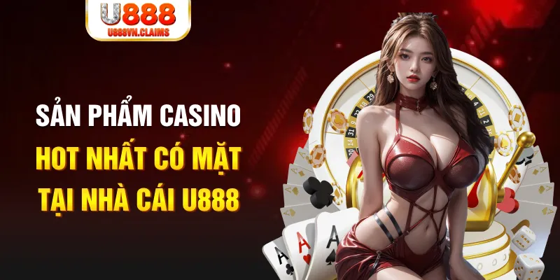Sản phẩm Casino hot nhất có mặt tại nhà cái U888