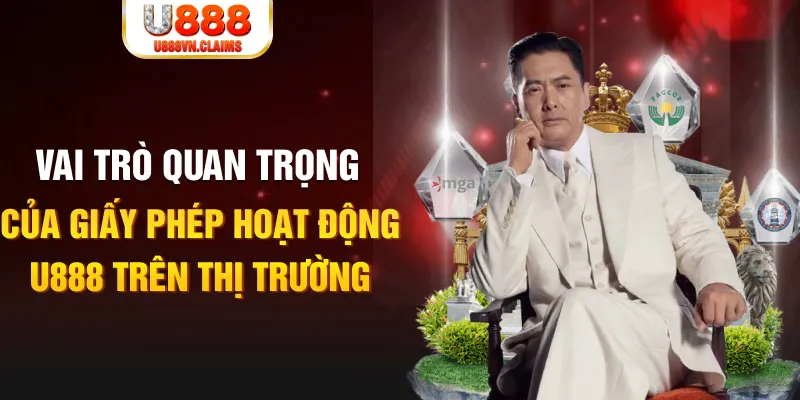 Vai trò quan trọng của giấy phép hoạt động U888 trên thị trường